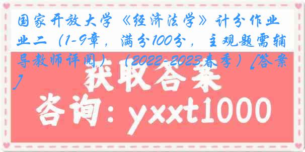 国家开放大学《经济法学》计分作业二（1-9章，满分100分，主观题需辅导教师评阅）（2022-2023春季）[答案]