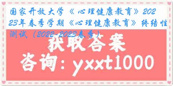 国家开放大学《 心理健康教育》2023年春季学期《心理健康教育》终结性测试（2022-2023春季）