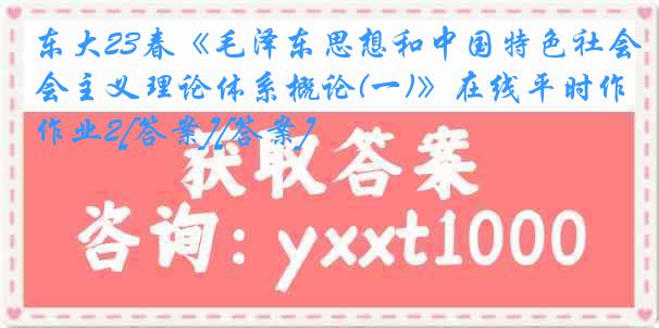 东大23春《毛泽东思想和中国特色社会主义理论体系概论(一)》在线平时作业2[答案][答案]