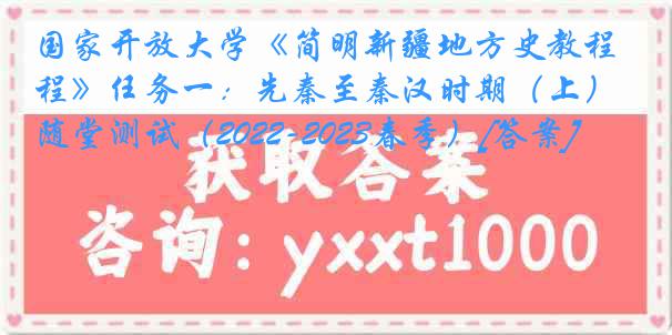 国家开放大学《简明新疆地方史教程》任务一：先秦至秦汉时期（上）随堂测试（2022-2023春季）[答案]