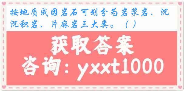 按地质成因岩石可划分为岩浆岩、沉积岩、片麻岩三大类。（ ）