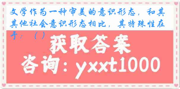 文学作为一种审美的意识形态，和其他社会意识形态相比，其特殊性在于：（ ）