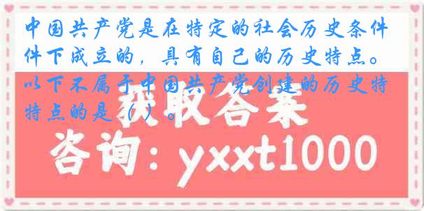 中国共产党是在特定的社会历史条件下成立的，具有自己的历史特点。以下不属于中国共产党创建的历史特点的是（ ）。