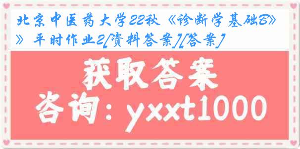 北京中医药大学22秋《诊断学基础B》平时作业2[资料答案][答案]