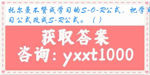 托尔曼不赞成学习的S-O-R公式，把学习公式改成S-R公式。（ ）