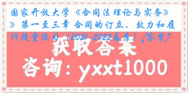 国家开放大学《合同法理论与实务》第一至三章 合同的订立、效力和履行随堂练习（2021-2022春季）[答案]