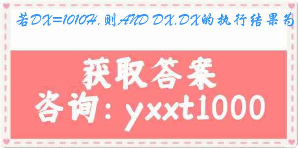 若DX=1010H,则AND DX,DX的执行结果为( )