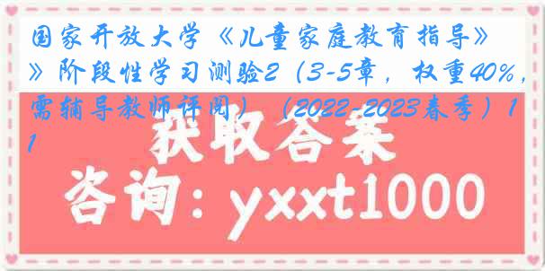 国家开放大学《儿童家庭教育指导》阶段性学习测验2（3-5章，权重40%，需辅导教师评阅）（2022-2023春季）1