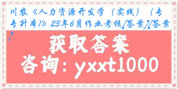 川农《人力资源开发学（实践）（专升本)》23年6月作业考核[答案][答案]