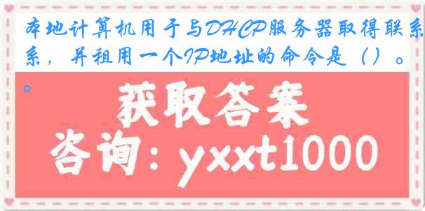 本地计算机用于与DHCP服务器取得联系，并租用一个IP地址的命令是（）。