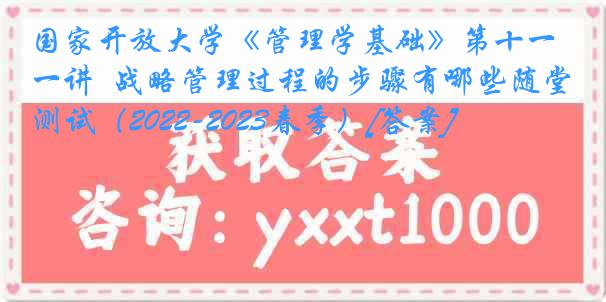 国家开放大学《管理学基础》第十一讲  战略管理过程的步骤有哪些随堂测试（2022-2023春季）[答案]