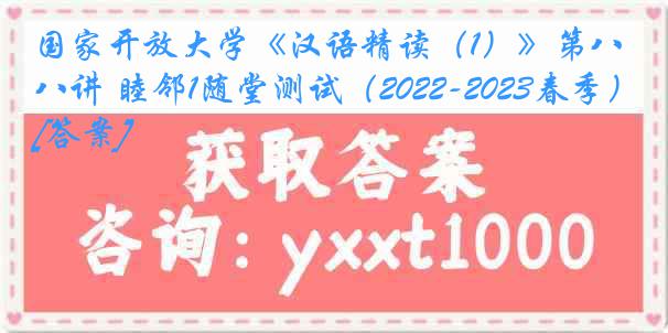 国家开放大学《汉语精读（1）》第八讲 睦邻1随堂测试（2022-2023春季）[答案]