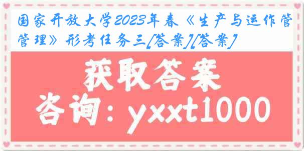 国家开放大学2023年春《生产与运作管理》形考任务三[答案][答案]