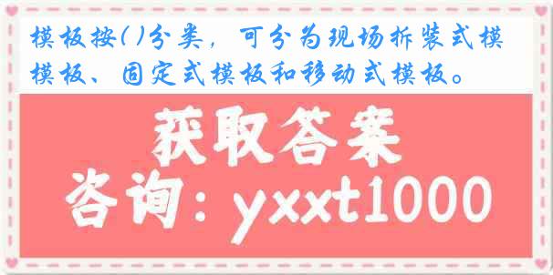 模板按( )分类，可分为现场拆装式模板、固定式模板和移动式模板。