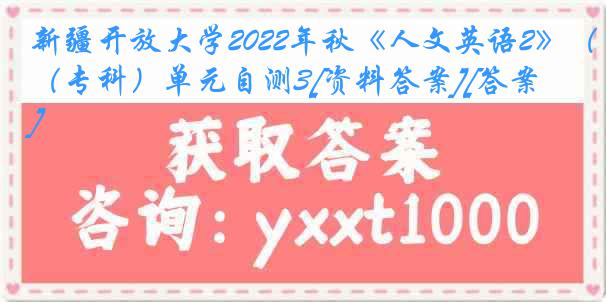 新疆开放大学2022年秋《人文英语2》（专科）单元自测3[资料答案][答案]