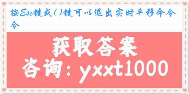 按Esc键或( )键可以退出实时平移命令