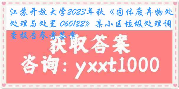 江苏开放大学2023年秋《固体废弃物处理与处置 060122》某小区垃圾处理调查报告参考答案