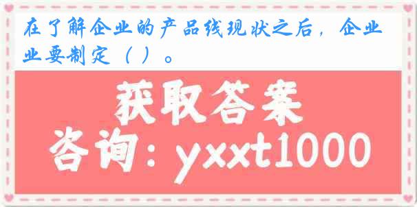 在了解企业的产品线现状之后，企业要制定（ ）。