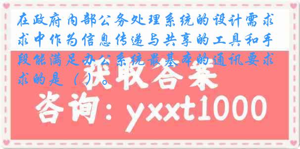 在政府内部公务处理系统的设计需求中作为信息传递与共享的工具和手段能满足办公系统最基本的通讯要求的是（ ）。