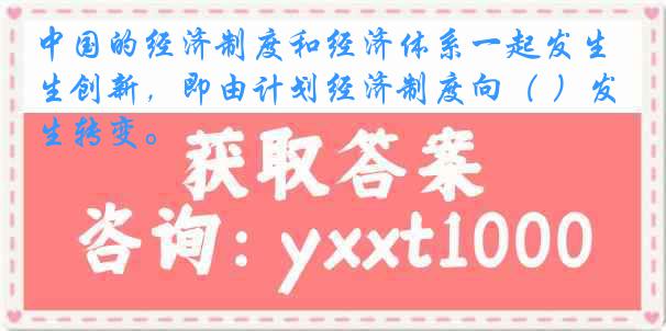 中国的经济制度和经济体系一起发生创新，即由计划经济制度向（ ）发生转变。