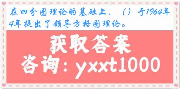 在四分图理论的基础上，（）于1964年提出了领导方格图理论。