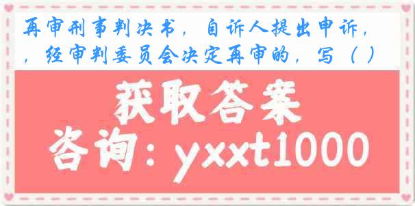 再审刑事判决书，自诉人提出申诉，经审判委员会决定再审的，写（ ）