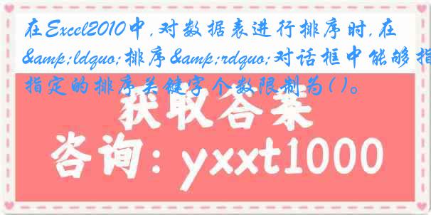 在Excel2010中,对数据表进行排序时,在&ldquo;排序&rdquo;对话框中能够指定的排序关键字个数限制为( )。