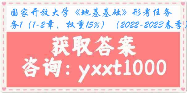 国家开放大学《地基基础》形考任务1（1-2章，权重15%）（2022-2023春季）