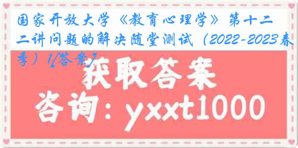 国家开放大学《教育心理学》第十二讲问题的解决随堂测试（2022-2023春季）1[答案]