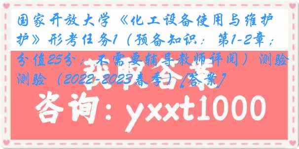 国家开放大学《化工设备使用与维护》形考任务1（预备知识：第1-2章；分值25分；不需要辅导教师评阅）测验（2022-2023春季）[答案]