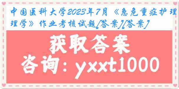 中国医科大学2023年7月《急危重症护理学》作业考核试题[答案][答案]