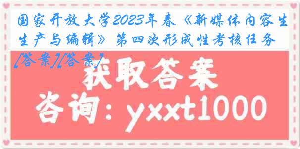 国家开放大学2023年春《新媒体内容生产与编辑》第四次形成性考核任务[答案][答案]