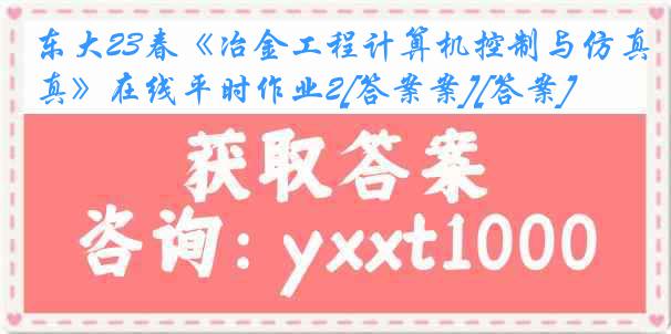 东大23春《冶金工程计算机控制与仿真》在线平时作业2[答案案][答案]