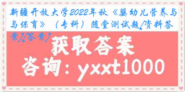 新疆开放大学2022年秋《婴幼儿营养与保育》（专科）随堂测试题[资料答案][答案]