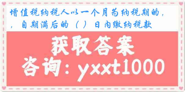 增值税纳税人以一个月为纳税期的，自期满后的（ ）日内缴纳税款