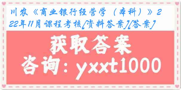 川农《商业银行经营学（本科）》22年11月课程考核[资料答案][答案]