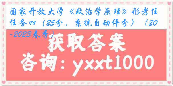 国家开放大学《政治学原理》形考任务四（25分，系统自动评分）（2022-2023春季）