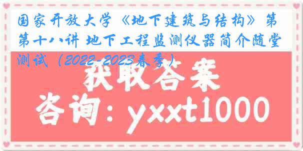 国家开放大学《地下建筑与结构》第十八讲 地下工程监测仪器简介随堂测试（2022-2023春季）