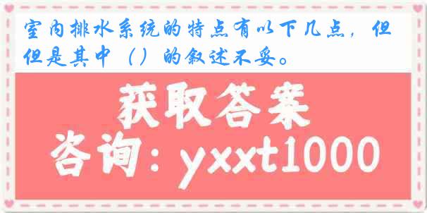 室内排水系统的特点有以下几点，但是其中（）的叙述不妥。