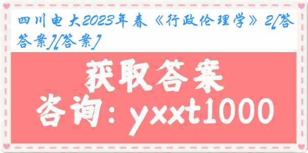 四川电大2023年春《行政伦理学》2[答案][答案]