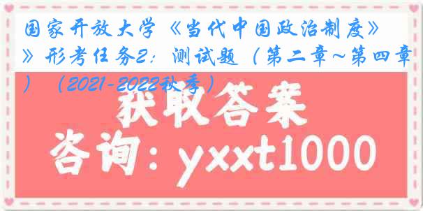 国家开放大学《当代中国政治制度》形考任务2：测试题（第二章~第四章）（2021-2022秋季）