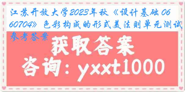 江苏开放大学2023年秋《设计基础 060704》色彩构成的形式美法则单元测试参考答案