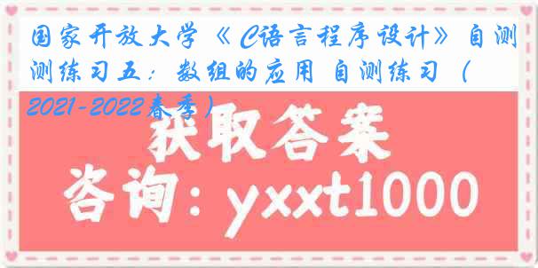 国家开放大学《 C语言程序设计》自测练习五：数组的应用 自测练习（2021-2022春季）