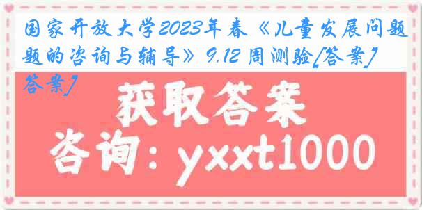 国家开放大学2023年春《儿童发展问题的咨询与辅导》9.12 周测验[答案][答案]