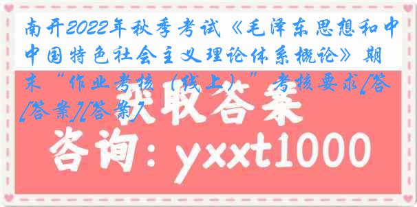 南开2022年秋季考试《毛泽东思想和中国特色社会主义理论体系概论》期末“作业考核（线上）”考核要求[答案][答案]