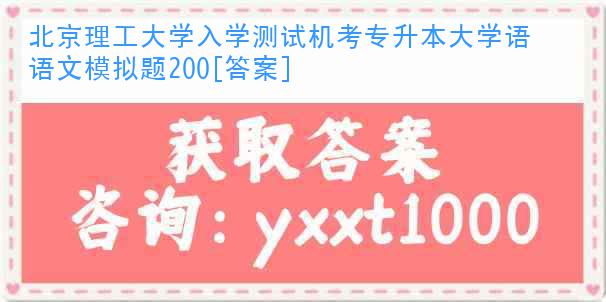 北京理工大学入学测试机考专升本大学语文模拟题200[答案]