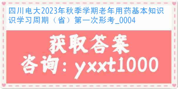 四川电大2023年秋季学期老年用药基本知识学习周期（省）第一次形考_0004