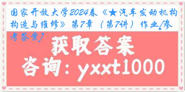 国家开放大学2024春《★汽车发动机构造与维修》第7章（第7讲）作业[参考答案]