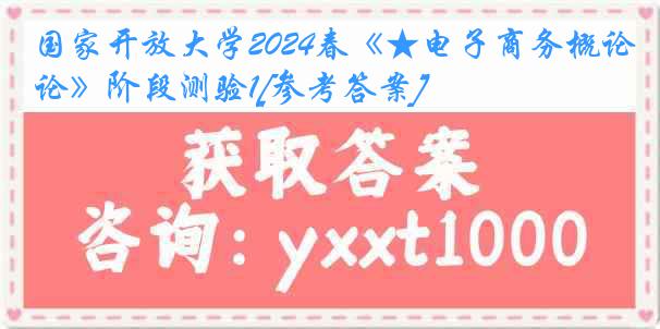 国家开放大学2024春《★电子商务概论》阶段测验1[参考答案]