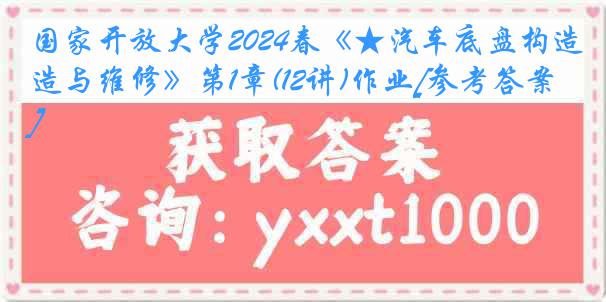 国家开放大学2024春《★汽车底盘构造与维修》第1章(12讲)作业[参考答案]